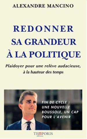 Redonner sa grandeur à la politique : plaidoyer pour une relève audacieuse, à la hauteur des temps - Alexandre Mancino