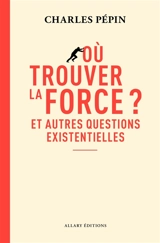 Où trouver la force ? : et autres questions existentielles - Charles Pépin