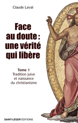 Face au doute : une vérité qui libère. Vol. 1. Tradition juive et naissance du christianisme - Claude Laval
