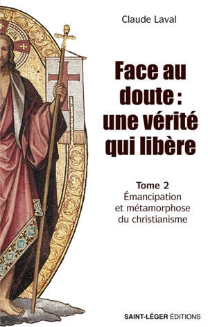 Face au doute : une vérité qui libère. Vol. 2. Emancipation et métamorphose du christianisme - Claude Laval