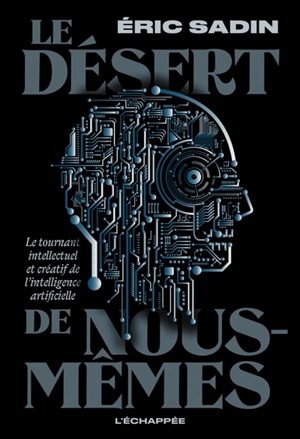 Le désert de nous-mêmes : le tournant intellectuel et créatif de l'intelligence artificielle - Eric Sadin