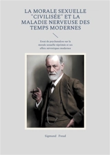 La morale sexuelle "civilisée" et la maladie nerveuse des temps modernes : Essai de psychanalyse sur la morale sexuelle réprimée et ses effets névrotiques modernes - Sigmund Freud