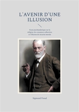 L'avenir d'une illusion : Essai psychanalytique sur la religion, les croyances collectives et l'illusion de sécurité morale - Sigmund Freud
