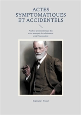 Actes symptomatiques et accidentels : Analyse psychanalytique des actes manqués du refoulement et de l'inconscient - Sigmund Freud