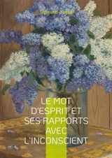 Le mot d'esprit et ses rapports avec l'inconscient : Essai freudien sur le mot d'esprit et l'expression inconsciente dans le langage - Sigmund Freud