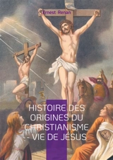Histoire des origines du christianisme : Vie de Jésus : Analyse historique et critique des Evangiles dans la biographie de Jésus - Ernest Renan