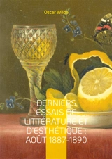 Derniers Essais de Littérature et d'Esthétique : Août 1887-1890 : Essais sur l'esthétique et la littérature entre critique moderne et réflexion artistique - Oscar Wilde
