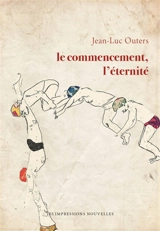 Le commencement, l'éternité - Jean-Luc Outers