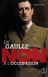 Charles de Gaulle : non à l'Occupation - Eric Alary
