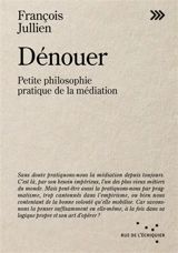 Dénouer : petite philosophie pratique de la médiation - François Jullien