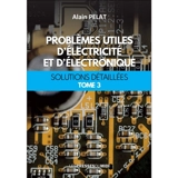 Problèmes utiles d'électricité et d'électronique : solutions détaillées. Vol. 3 - Alain Pelat