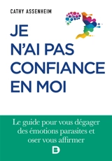 Je n'ai pas confiance en moi : le guide pour vous dégager des émotions parasites et oser vous affirmer - Cathy Assenheim