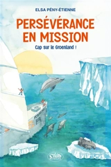 Persévérance en mission. Cap sur le Groenland ! - Elsa Pény-Etienne