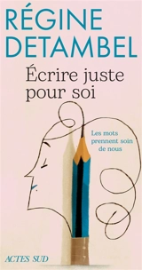 Ecrire juste pour soi : les mots prennent soin de nous : essai - Régine Detambel
