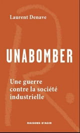 Unabomber : une guerre contre la société industrielle - Laurent Denave
