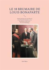 Le 18 Brumaire de Louis Bonaparte : Analyse politique du coup d'Etat de Louis-Napoléon Bonaparte et des dynamiques sociales de la Deuxième République - Marx, Karl