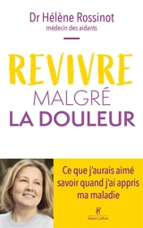 Revivre malgré la douleur : ce que j'aurais aimé savoir quand j'ai appris ma maladie - Hélène Rossinot