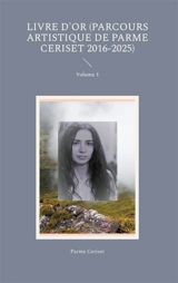 Livre d'or (parcours artistique de Parme Ceriset 2016-2025) : Volume 1 - Parme Ceriset