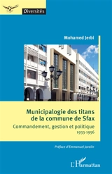 Municipalogie des titans de la commune de Sfax : commandement, gestion et politique : 1933-1956 - Mohamed Jerbi