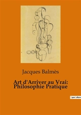 Art d'Arriver au Vrai : Philosophie Pratique - Balmès, Jacques