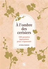 A l'ombre des cerisiers : 100 pensées japonaises pour s'épanouir - Athéna Mangue