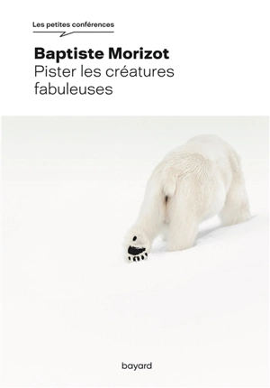 Pister les créatures fabuleuses - Baptiste Morizot