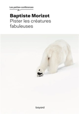 Pister les créatures fabuleuses - Baptiste Morizot