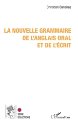 La nouvelle grammaire de l'anglais oral et de l'écrit - Christian Banakas