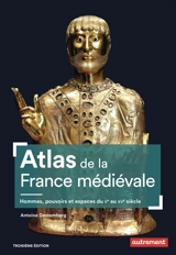 Atlas de la France médiévale : hommes, pouvoirs et espaces, du Ve au XVe siècle - Antoine Destemberg