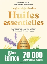 Le grand guide des huiles essentielles : la référence pour les utiliser facilement et sans risque : 90 huiles essentielles, 35 hydrolats, + de 200 usages en pas à pas - Fabienne Millet