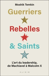 Guerriers, rebelles & saints : l'art du leadership, de Machiavel à Malcolm X - Moshik Temkin