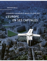 L'Europe en ses capitales : Strasbourg, Luxembourg et Bruxelles (1949-1992) - Gauthier Bolle