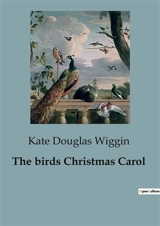 The birds Christmas Carol : A Heartwarming Tale of Christmas Spirit and Family Love - Kate Douglas Wiggin