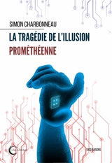 La tragédie de l'illusion prométhéenne - Simon Charbonneau