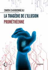 La tragédie de l'illusion prométhéenne - Simon Charbonneau