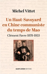 Un Haut-Savoyard en Chine communiste du temps de Mao : Clément Favre 1878-1953 - Michel Vittet