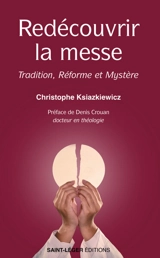 Redécouvrir la messe : tradition, réforme et mystère - Christophe Ksiazkiewicz