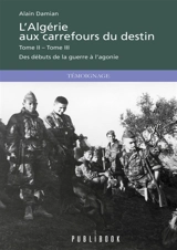 L'Algérie aux carrefours du destin : Tome II et Tome III : Des débuts de la guerre à l'agonie - Damian, Alain
