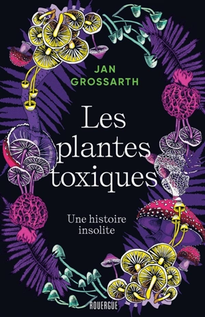 Les plantes toxiques : une histoire insolite - Jan Grossarth