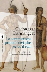 Le communisme primitif n'est plus ce qu'il était : aux origines de l'oppression des femmes - Christophe Darmangeat