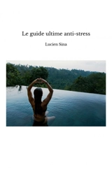 Le guide ultime anti-stress - Lucien Sina