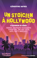 Un stoïcien à Hollywood : le bonheur en séries : Friends, Desperate housewives, Gossip girl, The last of us, Suits, Grey's anatomy... - Clémentine Haynes