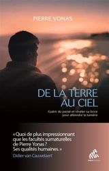 De la Terre au ciel : guérir du passé et révéler sa force pour atteindre la lumière - Pierre Yonas