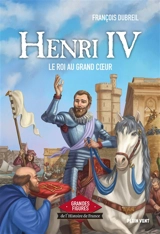 Henri IV : le roi au grand coeur - François Dubreil