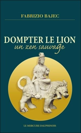 Dompter le lion : un zen sauvage - Fabrizio Bajec