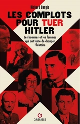 Les complots pour tuer Hitler : les hommes et les femmes qui ont tenté de changer l'histoire - Richard Dargie