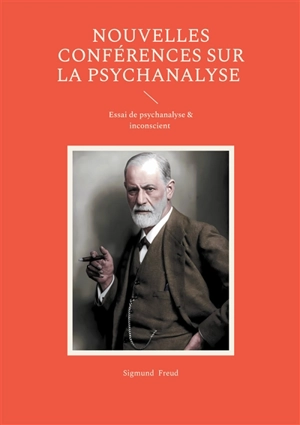 Nouvelles conférences sur la psychanalyse : Essai de psychanalyse & inconscient - Sigmund Freud