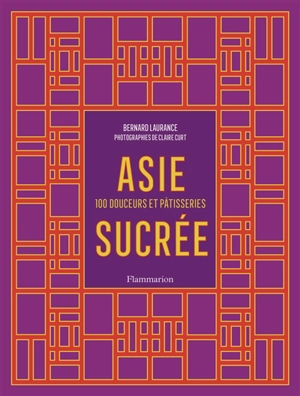 Asie sucrée : 100 douceurs et pâtisseries - Bernard Laurance