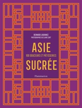 Asie sucrée : 100 douceurs et pâtisseries - Bernard Laurance