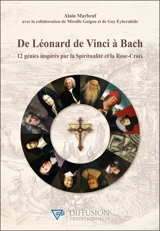 De Léonard de Vinci à Bach : 12 génies inspirés par la spiritualité et la Rose-Croix - Alain Marbeuf